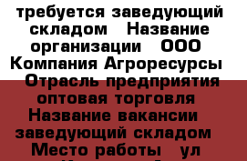 требуется заведующий складом › Название организации ­ ООО “Компания Агроресурсы“ › Отрасль предприятия ­ оптовая торговля › Название вакансии ­ заведующий складом › Место работы ­ ул. Кирова 185А › Подчинение ­ директор филиала › Минимальный оклад ­ 25 000 - Приморский край, Артем г. Работа » Вакансии   